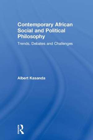 Contemporary African Social and Political Philosophy: Trends, Debates and Challenges de Albert Kasanda