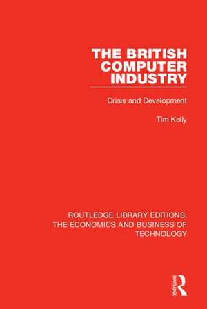 The British Computer Industry: Crisis and Development de Tim Kelly