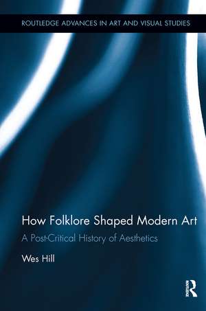 How Folklore Shaped Modern Art: A Post-Critical History of Aesthetics de Wes Hill