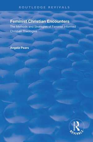 Feminist Christian Encounters: The Methods and Strategies of Feminist Informed Christian Theologies de Angela Pears