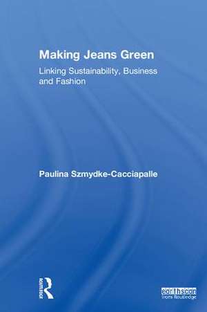 Making Jeans Green: Linking Sustainability, Business and Fashion de Paulina Szmydke-Cacciapalle