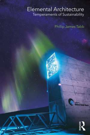 Elemental Architecture: Temperaments of Sustainability de Phillip James Tabb