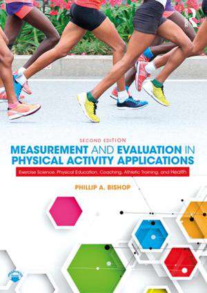 Measurement and Evaluation in Physical Activity Applications: Exercise Science, Physical Education, Coaching, Athletic Training, and Health de Phillip Bishop