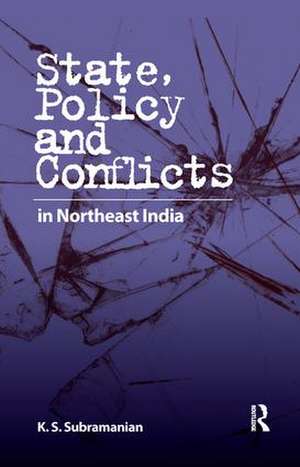 State, Policy and Conflicts in Northeast India de K. S. Subramanian