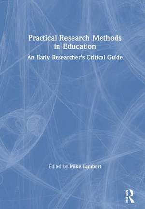 Practical Research Methods in Education: An Early Researcher's Critical Guide de Mike Lambert