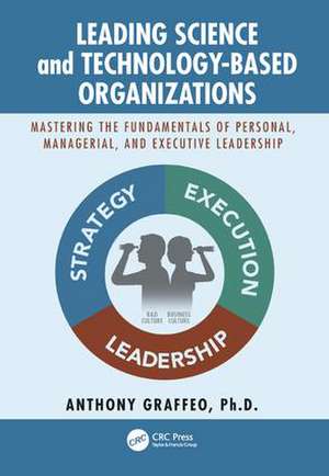 Leading Science and Technology-Based Organizations: Mastering the Fundamentals of Personal, Managerial, and Executive Leadership de Anthony Graffeo