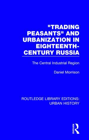 Trading Peasants and Urbanization in Eighteenth-Century Russia: The Central Industrial Region de Daniel Morrison