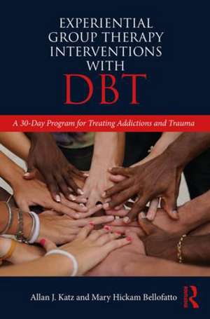 Experiential Group Therapy Interventions with DBT: A 30-Day Program for Treating Addictions and Trauma de Allan J. Katz