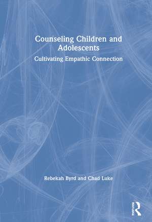 Counseling Children and Adolescents: Cultivating Empathic Connection de Rebekah Byrd