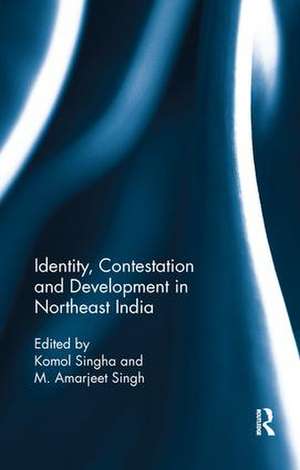 Identity, Contestation and Development in Northeast India de Komol Singha