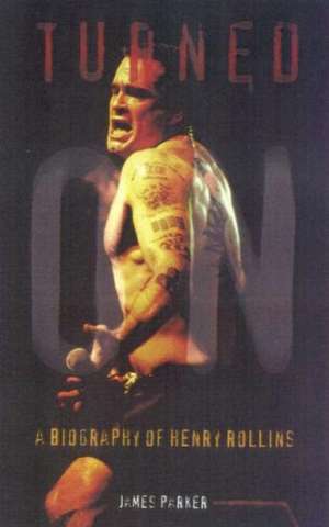 Turned on: A Biography of Henry Rollins de James Parker