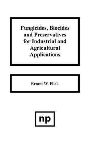 Fungicides, BIocides and Preservative for Industrial and Agricultural Applications de Ernest W. Flick