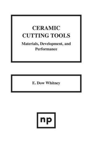 Ceramic Cutting Tools: Materials, Development and Performance de E. Dow Whitney