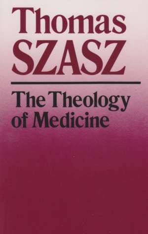 The Theology of Medicine: The Political-Philosophical Foundations of Medical Ethics de Thomas Szasz