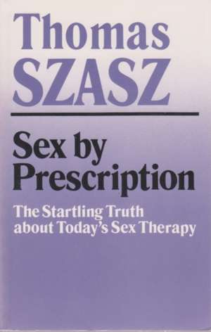 Sex by Prescription: The Startling Truth about Today's Sex Therapy de Thomas Szasz