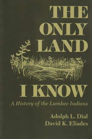 The Only Land I Know: A History of the Lumbee Indians de L. Adolph Dial