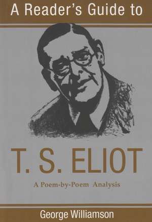 A Reader's Guide to T.S. Eliot: A Poem-By-Poem Analysis de George Williamson