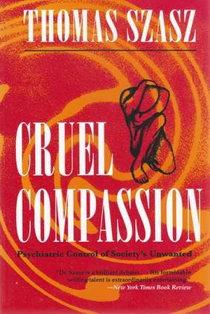 Cruel Compassion: Psychiatric Control of Society's Unwanted de Thomas Stephen Szasz