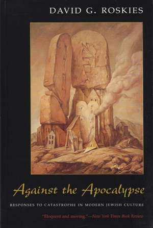 Against the Apocalypse: Responses to Catastrophe in Modern Jewish Culture de David G. Roskies