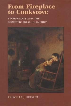 From Fireplace to Cookstove: Technology and the Domestic Ideal in America de Priscilla J. Brewer