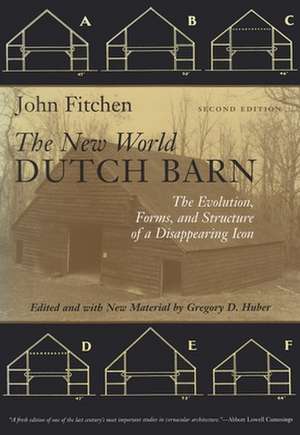 The New World Dutch Barn: The Evolution, Forms, and Structure of a Disappearing Icon de John Fitchen