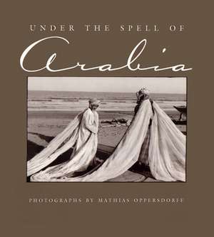 Under the Spell of Arabia de Mathias T. Oppersdorff