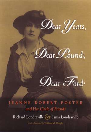 Dear Yeats, Dear Pound, Dear Ford: Jeanne Robert Foster and Her Circle of Friends de Richard Londraville