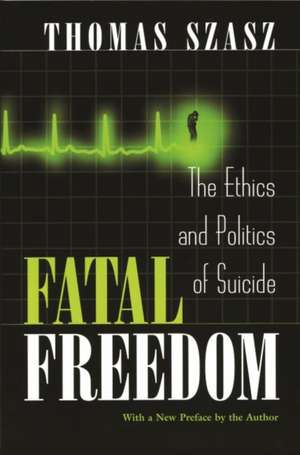 Fatal Freedom: The Ethics and Politics of Suicide de Thomas Szasz