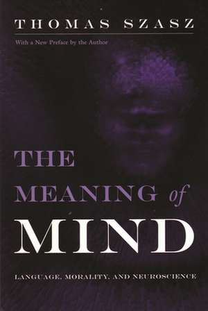 The Meaning of Mind: Language, Morality, and Neuroscience de Thomas Stephen Szasz