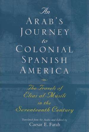 An Arab's Journey to Colonial Spanish America: The Travels of Elias Al-Musili in the Seventeenth Century de Caesar E. Farah