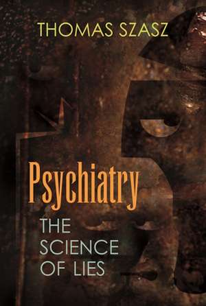 Psychiatry: The Science of Lies de Thomas Stephen Szasz