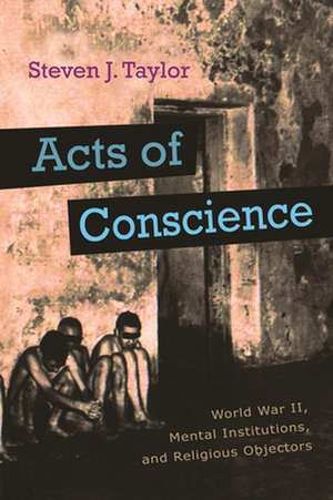 Acts of Conscience: World War II, Mental Institutions, and Religious Objectors de Steven J. Taylor