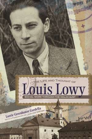 The Life and Thought of Louis Lowy: Social Work Through the Holocaust de Lorrie Greenhouse Gardella