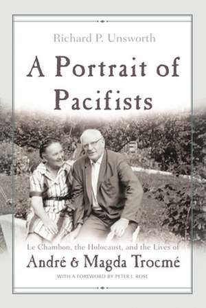 A Portrait of Pacifists: Le Chambon, the Holocaust and the Lives of Andre and Magda Trocme de Richard P. Unsworth