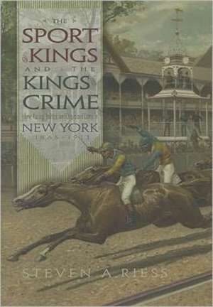 The Sport of Kings and the Kings of Crime: Horse Racing, Politics, and Organized Crime in New York, 1865-1913 de Steven A. Riess