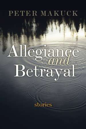 Allegiance and Betrayal: Stories de Peter Makuck