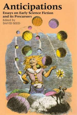 Anticipations: Essays on Early Science Fiction and Its Precursors de David Seed