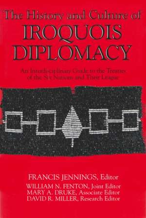 The History & Culture of Iroquois Diplomacy: An Interdisciplinary Guide to the Treaties of the Six Nations & Their League de Francis Jennings