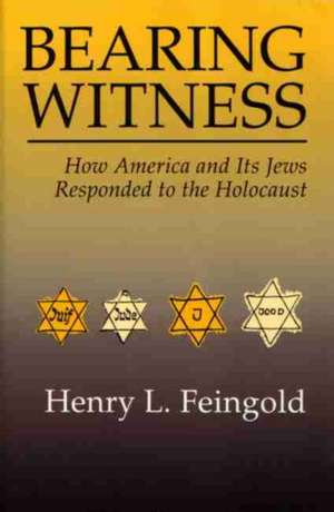 Bearing Witness: How America and Its Jews Responded to the Holocaust de Henry L. Feingold