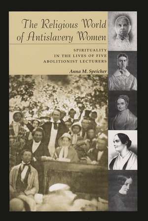 The Religious World of Antislavery Women: Spirituality in the Lives of Five Abolitionist Lecturers de Anna M. Speicher