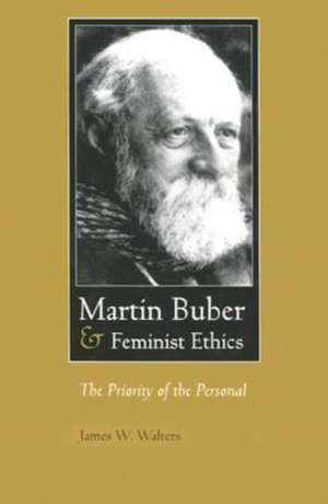 Martin Buber & Feminist Ethics: The Priority of the Personal de James W. Walters