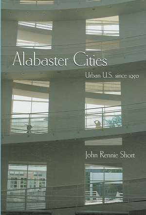 Alabaster Cities: Urban U.S. Since 1950 de Professor Short, John Rennie