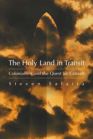 The Holy Land in Transit: Colonialism and the Quest for Canaan de Steven Salaita