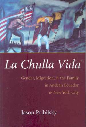 La Chulla Vida: Gender, Migration, and the Family in Andean Ecaudor and New York City de Jason Pribilsky