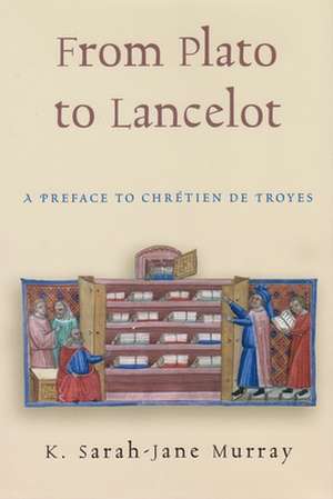 From Plato to Lancelot: A Preface to Chretien De Troyes de K. Sarah-Jane Murray