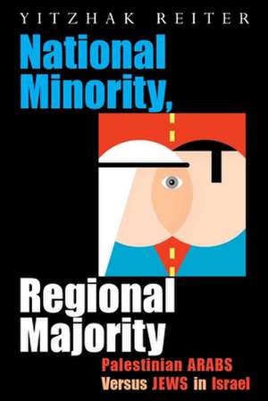 National Minority, Regional Majority: Palestinian Arabs Versus Jews in Israel de Yitzhak Reiter