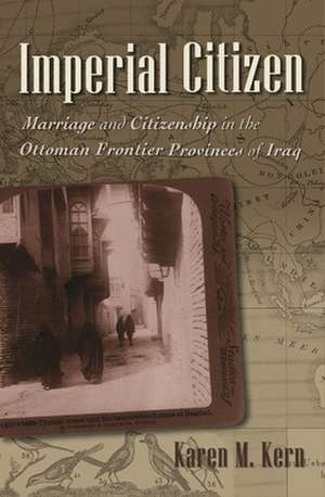 Imperial Citizen: Marriage and Citizenship in the Ottoman Frontier Provinces of Iraq de Karen M. Kern