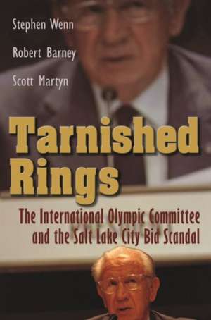 Tarnished Rings: The International Olympic Committee and the Salt Lake City Bid Scandal de Stephen Wenn