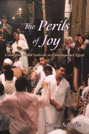 The Perils of Joy: Contesting Mulid Festivals in Contemporary Egypt de Joska Samuli Schielke