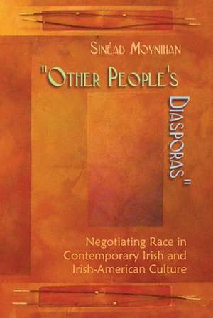 Other People's Diasporas: Negotiating Race in Contemporary Irish and Irish American Culture de Sinead Moynihan